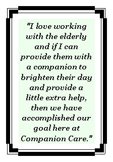 Text Box: "I love working with the elderly and if I can provide them with a companion to brighten their day and provide a little extra help, then we have accomplished our goal here at Companion Care."